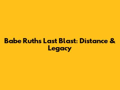 Babe Ruth's Last Blast: Distance & Legacy