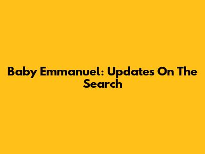 Baby Emmanuel: Updates On The Search