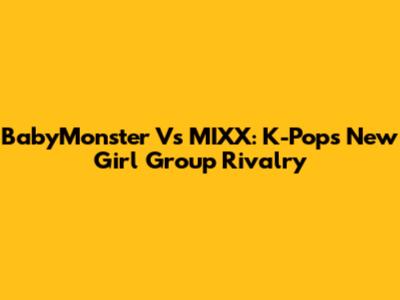 BabyMonster Vs MIXX: K-Pop's New Girl Group Rivalry