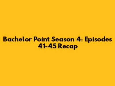 Bachelor Point Season 4: Episodes 41-45 Recap