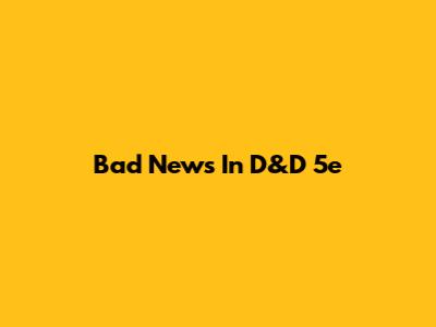 Bad News In D&D 5e