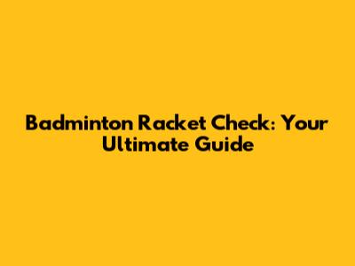 Badminton Racket Check: Your Ultimate Guide