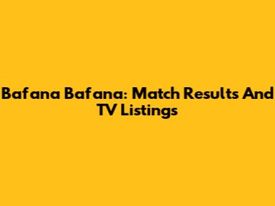 Bafana Bafana: Match Results And TV Listings