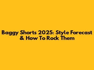 Baggy Shorts 2025: Style Forecast & How To Rock Them