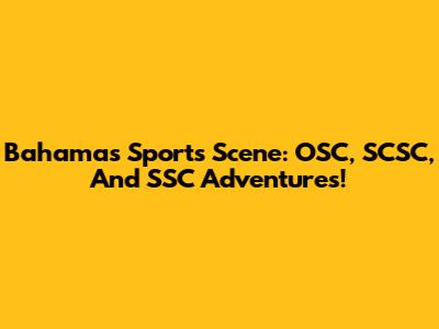 Bahamas Sports Scene: OSC, SCSC, And SSC Adventures!