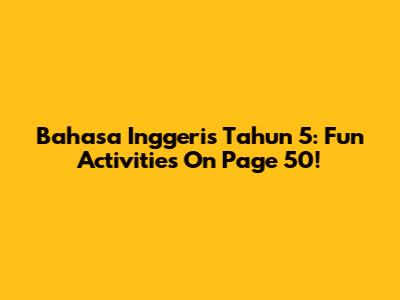 Bahasa Inggeris Tahun 5: Fun Activities On Page 50!
