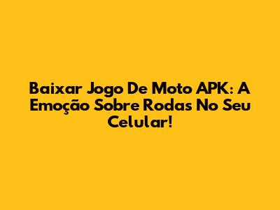 Baixar Jogo De Moto APK: A Emoção Sobre Rodas No Seu Celular!