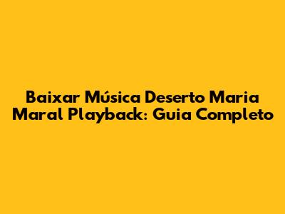 Baixar Música Deserto Maria Maral Playback: Guia Completo