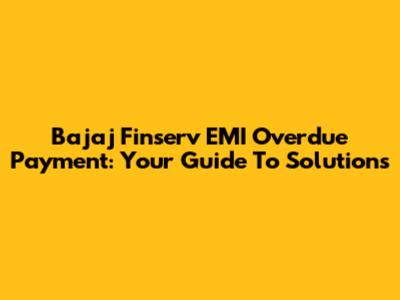 Bajaj Finserv EMI Overdue Payment: Your Guide To Solutions