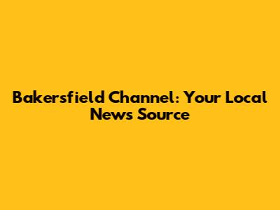 Bakersfield Channel: Your Local News Source