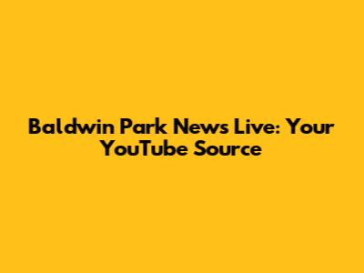 Baldwin Park News Live: Your YouTube Source