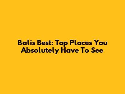 Bali's Best: Top Places You Absolutely Have To See