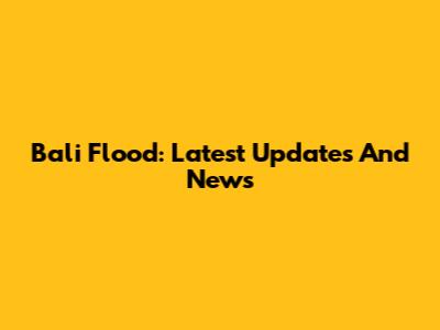 Bali Flood: Latest Updates And News