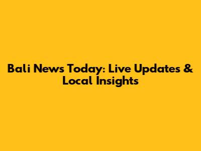 Bali News Today: Live Updates & Local Insights