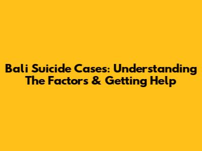 Bali Suicide Cases: Understanding The Factors & Getting Help