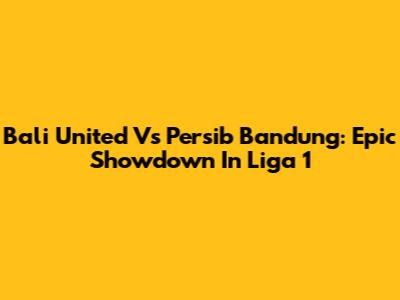 Bali United Vs Persib Bandung: Epic Showdown In Liga 1