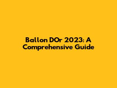 Ballon D'Or 2023: A Comprehensive Guide