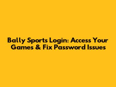 Bally Sports Login: Access Your Games & Fix Password Issues