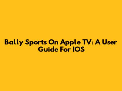 Bally Sports On Apple TV: A User Guide For IOS