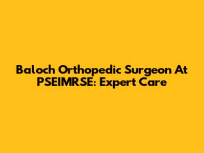 Baloch Orthopedic Surgeon At PSEIMRSE: Expert Care