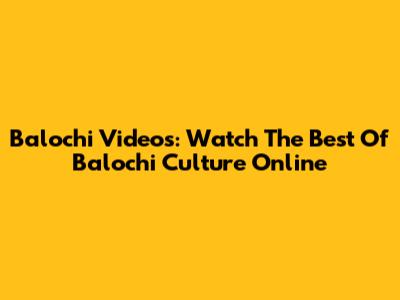 Balochi Videos: Watch The Best Of Balochi Culture Online