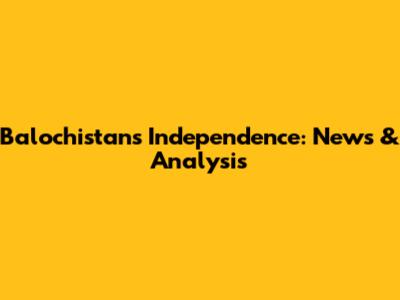 Balochistan's Independence: News & Analysis