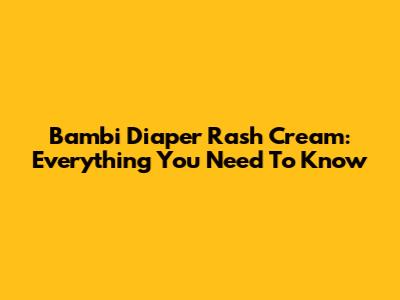 Bambi Diaper Rash Cream: Everything You Need To Know
