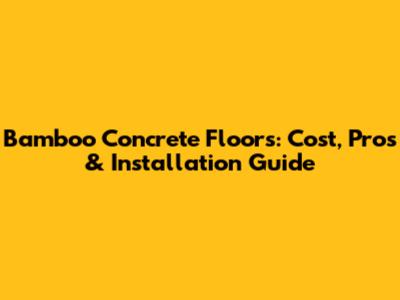 Bamboo Concrete Floors: Cost, Pros & Installation Guide
