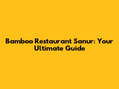 Bamboo Restaurant Sanur: Your Ultimate Guide