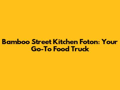 Bamboo Street Kitchen Foton: Your Go-To Food Truck