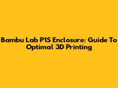 Bambu Lab P1S Enclosure: Guide To Optimal 3D Printing