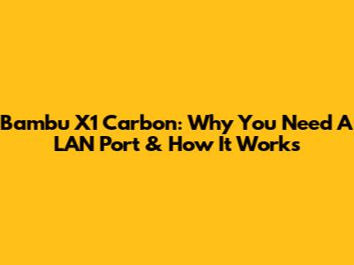 Bambu X1 Carbon: Why You Need A LAN Port & How It Works