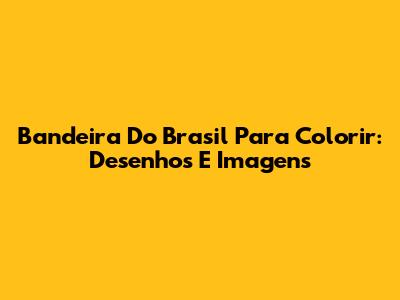 Bandeira Do Brasil Para Colorir: Desenhos E Imagens