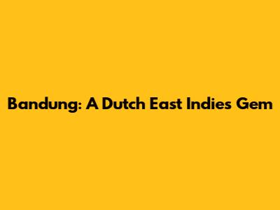 Bandung: A Dutch East Indies Gem