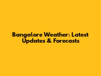 Bangalore Weather: Latest Updates & Forecasts