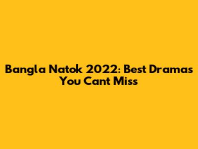 Bangla Natok 2022: Best Dramas You Can't Miss
