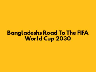 Bangladesh's Road To The FIFA World Cup 2030