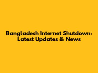 Bangladesh Internet Shutdown: Latest Updates & News