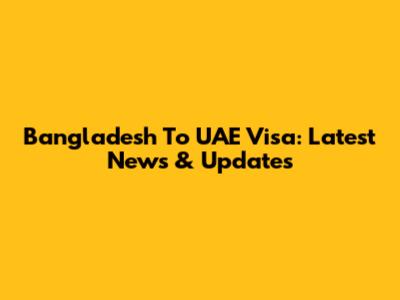 Bangladesh To UAE Visa: Latest News & Updates