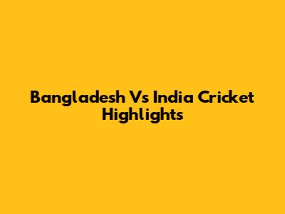 Bangladesh Vs India Cricket Highlights