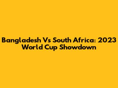 Bangladesh Vs South Africa: 2023 World Cup Showdown