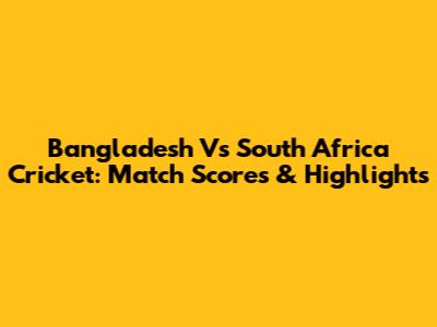 Bangladesh Vs South Africa Cricket: Match Scores & Highlights