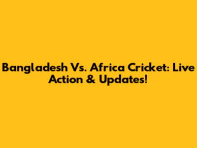 Bangladesh Vs. Africa Cricket: Live Action & Updates!