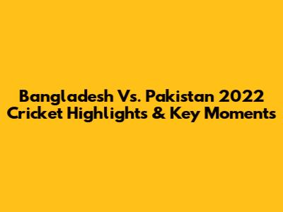 Bangladesh Vs. Pakistan 2022 Cricket Highlights & Key Moments