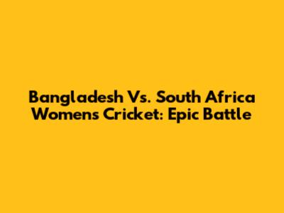 Bangladesh Vs. South Africa Women's Cricket: Epic Battle