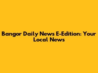 Bangor Daily News E-Edition: Your Local News