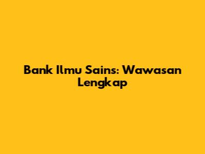 Bank Ilmu Sains: Wawasan Lengkap