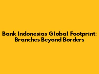 Bank Indonesia's Global Footprint: Branches Beyond Borders