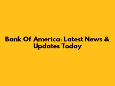 Bank Of America: Latest News & Updates Today