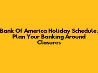 Bank Of America Holiday Schedule: Plan Your Banking Around Closures